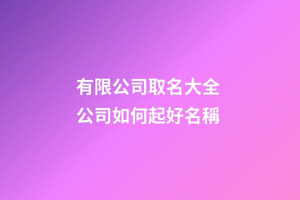 有限公司取名大全 公司如何起好名稱-第1張-公司起名-玄機派
